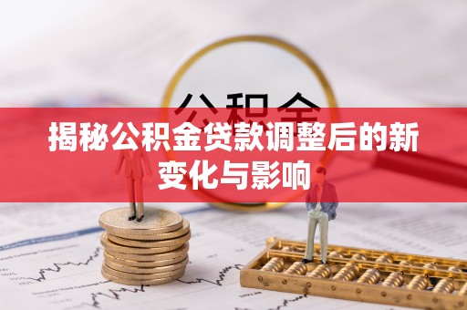 梧州揭秘公积金贷款调整后的新变化与影响