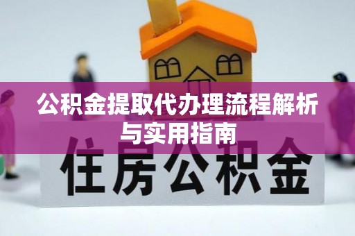 梧州公积金提取代办理流程解析与实用指南