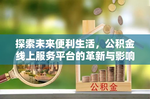 梧州探索未来便利生活，公积金线上服务平台的革新与影响