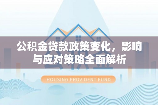 梧州公积金贷款政策变化，影响与应对策略全面解析