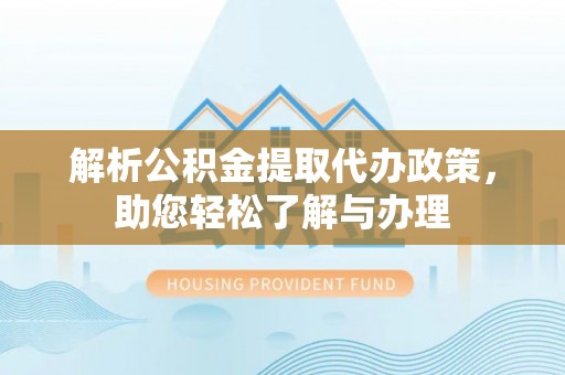 梧州解析公积金提取代办政策，助您轻松了解与办理