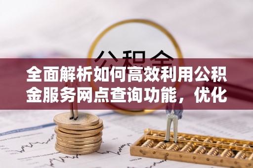 梧州全面解析如何高效利用公积金服务网点查询功能，优化生活理财规划