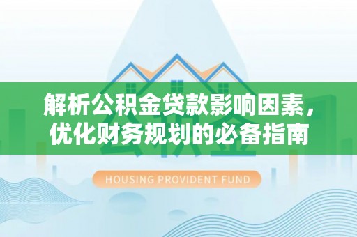 梧州解析公积金贷款影响因素，优化财务规划的必备指南