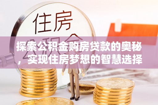 梧州探索公积金购房贷款的奥秘，实现住房梦想的智慧选择