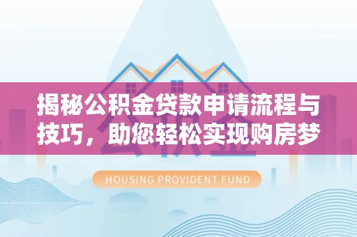 梧州揭秘公积金贷款申请流程与技巧，助您轻松实现购房梦