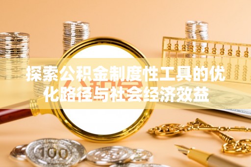梧州探索公积金制度性工具的优化路径与社会经济效益