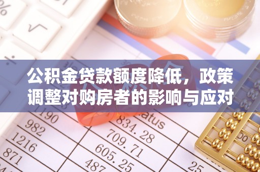 梧州公积金贷款额度降低，政策调整对购房者的影响与应对策略
