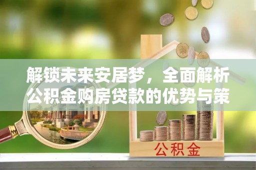 梧州解锁未来安居梦，全面解析公积金购房贷款的优势与策略