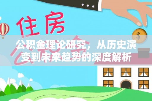 梧州公积金理论研究，从历史演变到未来趋势的深度解析