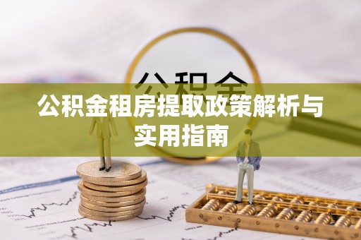 梧州公积金租房提取政策解析与实用指南