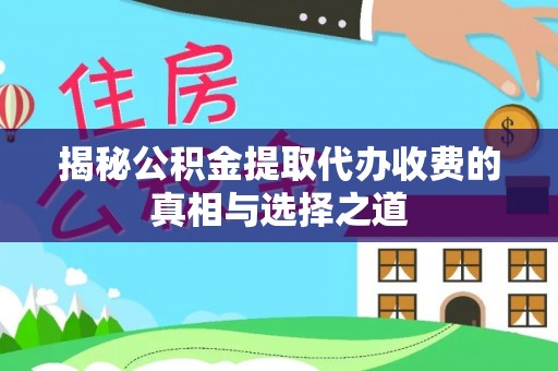 梧州揭秘公积金提取代办收费的真相与选择之道