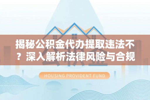 梧州揭秘公积金代办提取违法不？深入解析法律风险与合规途径