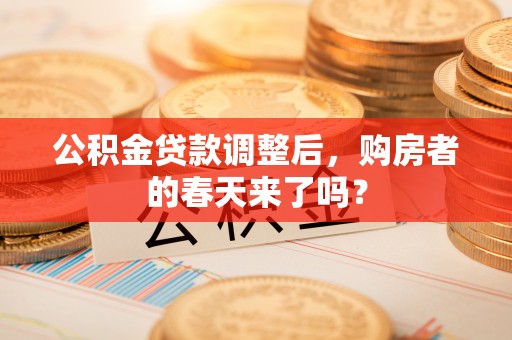 梧州公积金贷款调整后，购房者的春天来了吗？