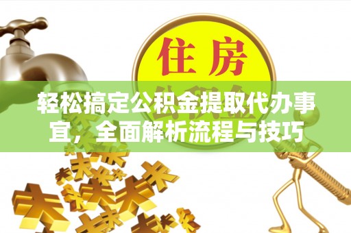 梧州轻松搞定公积金提取代办事宜，全面解析流程与技巧