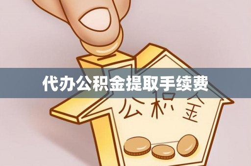 梧州代办公积金提取手续费