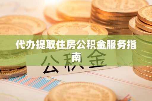 梧州代办提取住房公积金服务指南