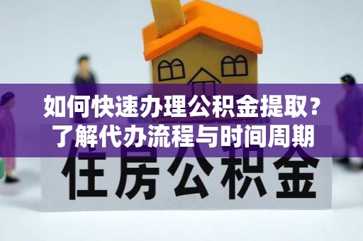 梧州如何快速办理公积金提取？了解代办流程与时间周期
