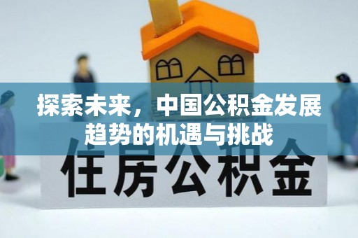 梧州探索未来，中国公积金发展趋势的机遇与挑战