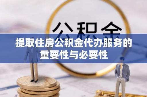 梧州提取住房公积金代办服务的重要性与必要性