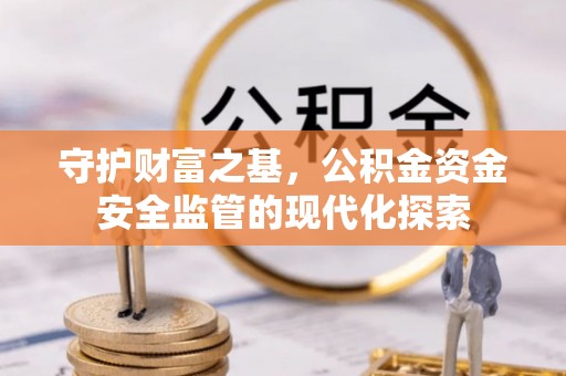 梧州守护财富之基，公积金资金安全监管的现代化探索