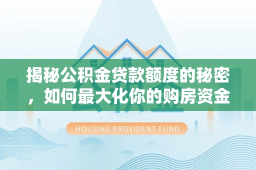 梧州揭秘公积金贷款额度的秘密，如何最大化你的购房资金