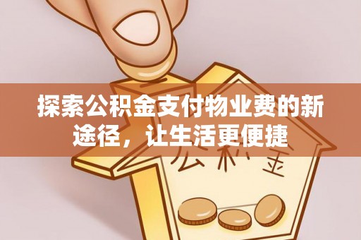 梧州探索公积金支付物业费的新途径，让生活更便捷