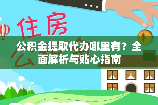 梧州公积金提取代办哪里有？全面解析与贴心指南