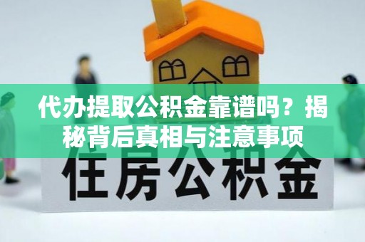 梧州代办提取公积金靠谱吗？揭秘背后真相与注意事项