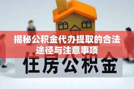 梧州揭秘公积金代办提取的合法途径与注意事项
