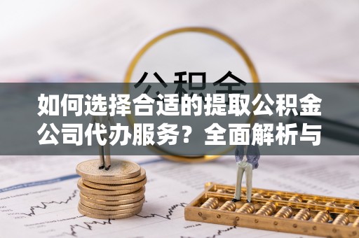 梧州如何选择合适的提取公积金公司代办服务？全面解析与建议