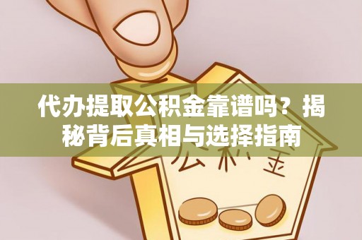 梧州代办提取公积金靠谱吗？揭秘背后真相与选择指南