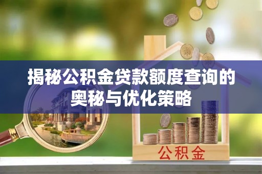梧州揭秘公积金贷款额度查询的奥秘与优化策略