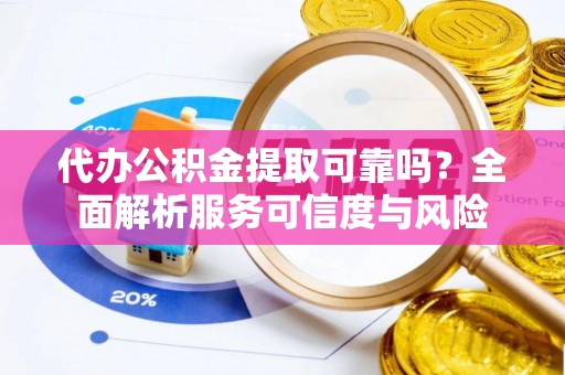 梧州代办公积金提取可靠吗？全面解析服务可信度与风险