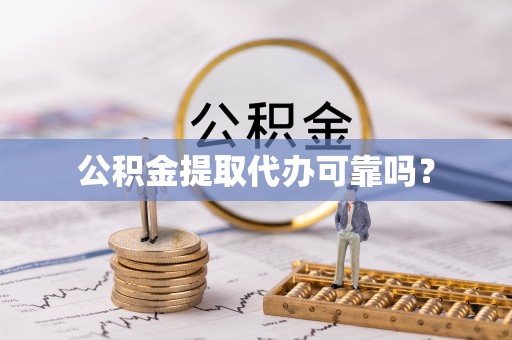 梧州公积金提取代办可靠吗？