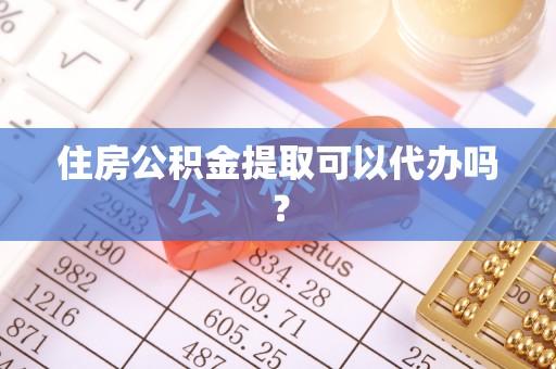 梧州住房公积金提取可以代办吗？
