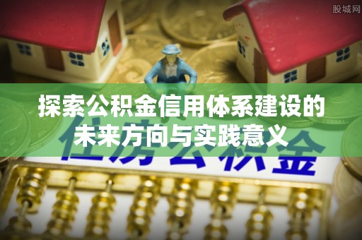梧州探索公积金信用体系建设的未来方向与实践意义