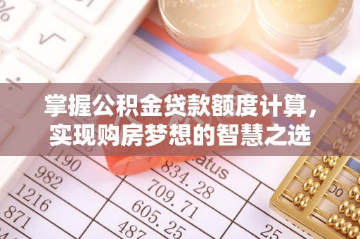 梧州掌握公积金贷款额度计算，实现购房梦想的智慧之选