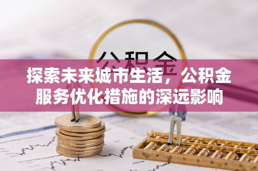 梧州探索未来城市生活，公积金服务优化措施的深远影响