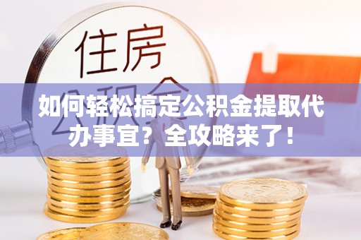 梧州如何轻松搞定公积金提取代办事宜？全攻略来了！