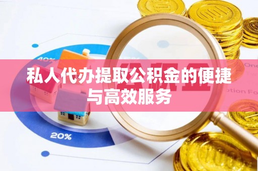 梧州私人代办提取公积金的便捷与高效服务