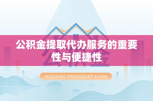 梧州公积金提取代办服务的重要性与便捷性