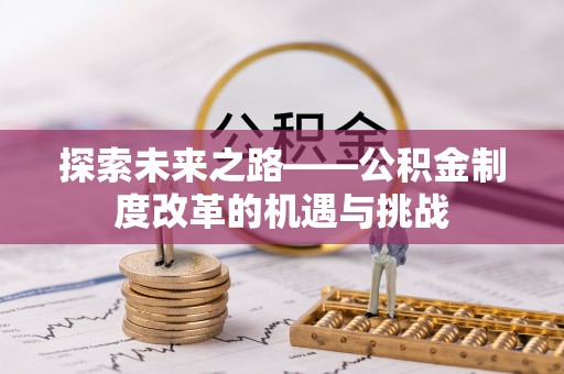 梧州探索未来之路——公积金制度改革的机遇与挑战