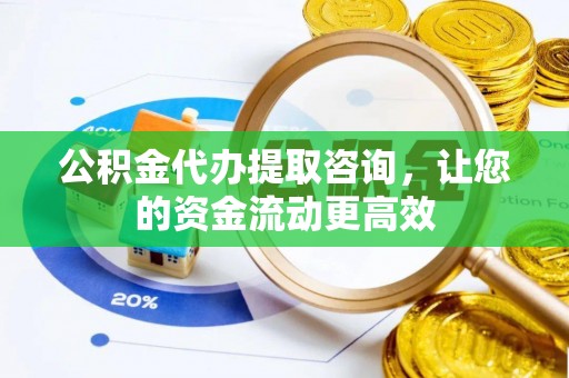 梧州公积金代办提取咨询，让您的资金流动更高效