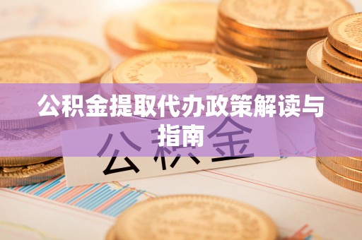 梧州公积金提取代办政策解读与指南