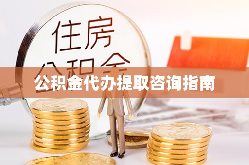 梧州公积金代办提取咨询指南