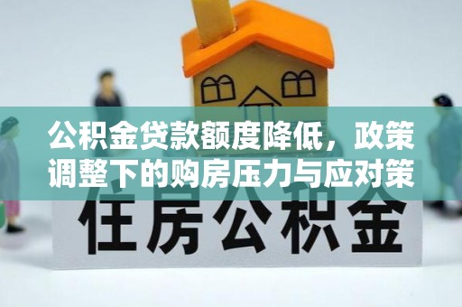 梧州公积金贷款额度降低，政策调整下的购房压力与应对策略