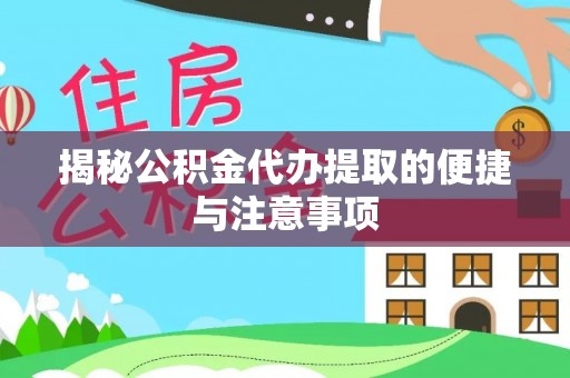 梧州揭秘公积金代办提取的便捷与注意事项