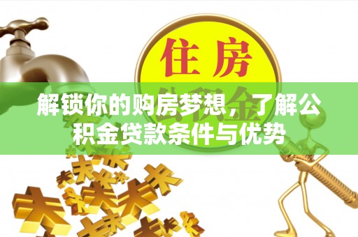 梧州解锁你的购房梦想，了解公积金贷款条件与优势