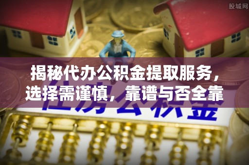 梧州揭秘代办公积金提取服务，选择需谨慎，靠谱与否全靠这几点