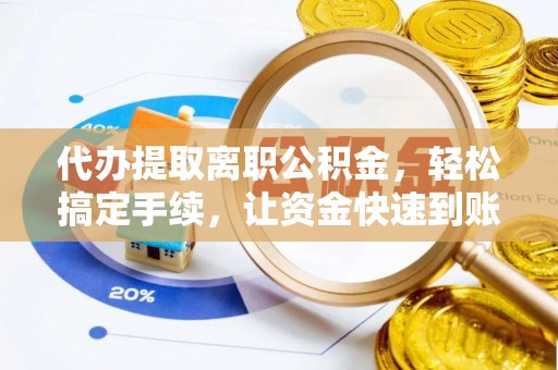 梧州代办提取离职公积金，轻松搞定手续，让资金快速到账！